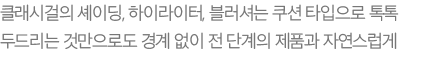 클래시걸의 셰이딩, 하이라이터, 블러셔는 쿠션 타입으로 톡톡 두드리는 것만으로도 경계 없이 전 단계의 제품과 자연스럽게