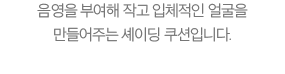 음영을 부여해 작고 입체적인 얼굴을 만들어주는 셰이딩 쿠션입니다.