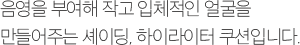 음영을 부여해 작고 입체적인 얼굴을 만들어주는 셰이딩, 하이라이터 쿠션입니다.