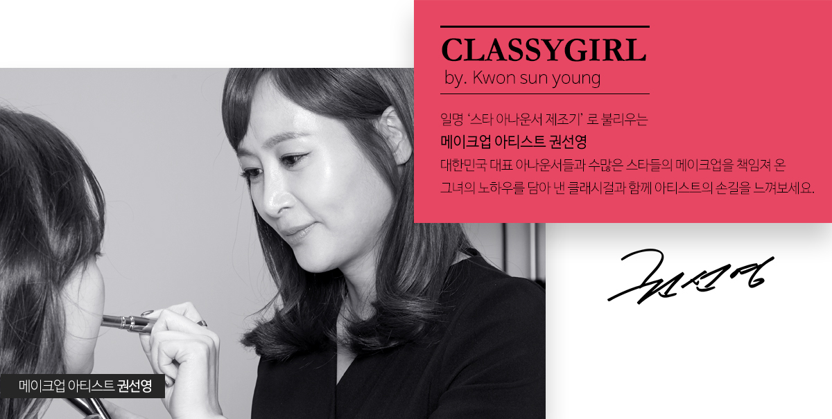 CLASSYGIRL by.Kwon sun young 일명'스타 아나운서 제조기로 불리우는 메이크업 아티스트 권선영 대한민국 대표 아나운서들과 수많은 스타들의 메이크업을 책임져 온 그녀의 노하우를 담아 낸 클래시걸과 함께 아티스트의 손길을 느껴보세요.'